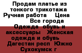 Продам платье из тонкого трикотажа. Ручная работа. › Цена ­ 2 000 - Все города Одежда, обувь и аксессуары » Женская одежда и обувь   . Дагестан респ.,Южно-Сухокумск г.